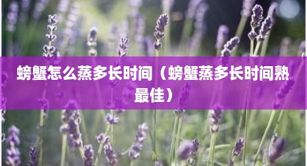 螃蟹怎么蒸多长时间（螃蟹蒸多长时间熟最佳）