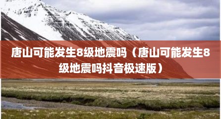 唐山可能发生8级地震吗（唐山可能发生8级地震吗抖音极速版）
