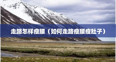 走路怎样瘦腰（如何走路瘦腰瘦肚子）