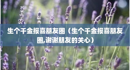 生个千金报喜朋友圈（生个千金报喜朋友圈,谢谢朋友的关心）