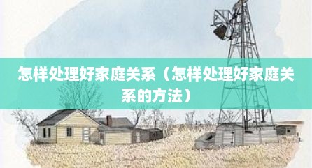 怎样处理好家庭关系（怎样处理好家庭关系的方法）