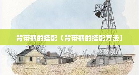 背带裤的搭配（背带裤的搭配方法）