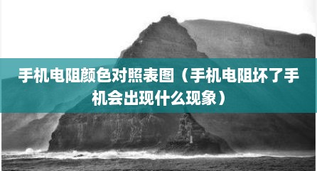手机电阻颜色对照表图（手机电阻坏了手机会出现什么现象）