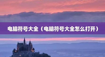 电脑符号大全（电脑符号大全怎么打开）