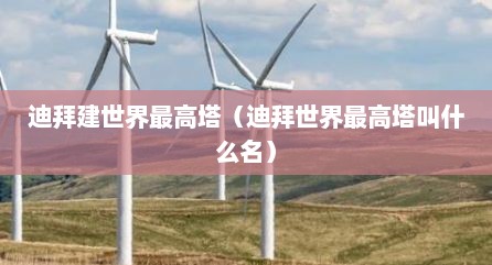 迪拜建世界最高塔（迪拜世界最高塔叫什么名）