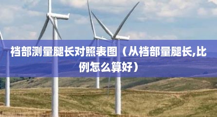 裆部测量腿长对照表图（从裆部量腿长,比例怎么算好）