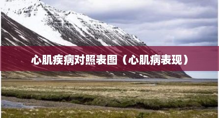 心肌疾病对照表图（心肌病表现）