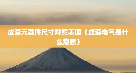 成套元器件尺寸对照表图（成套电气是什么意思）