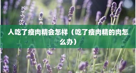 人吃了瘦肉精会怎样（吃了瘦肉精的肉怎么办）