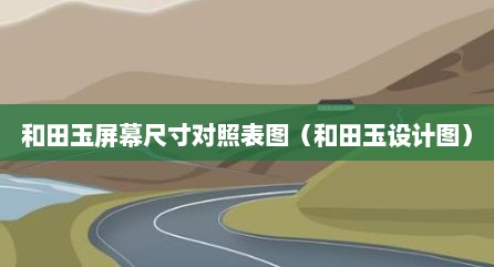 和田玉屏幕尺寸对照表图（和田玉设计图）