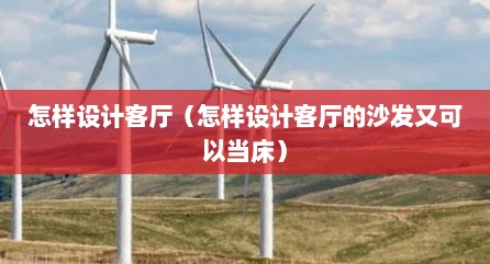 怎样设计客厅（怎样设计客厅的沙发又可以当床）