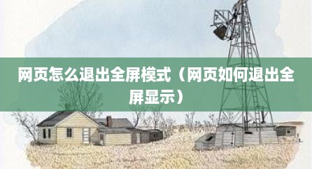 网页怎么退出全屏模式（网页如何退出全屏显示）