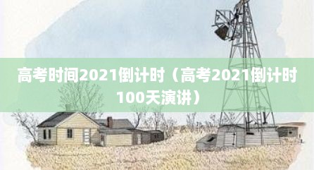 高考时间2021倒计时（高考2021倒计时100天演讲）