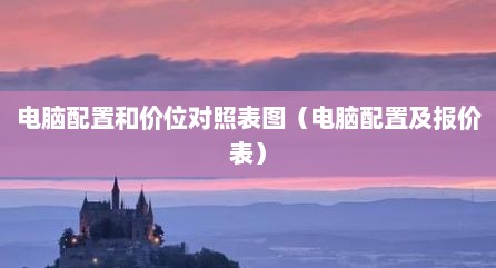 电脑配置和价位对照表图（电脑配置及报价表）