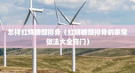 怎样红烧糖醋排骨（红烧糖醋排骨的家常做法大全窍门）
