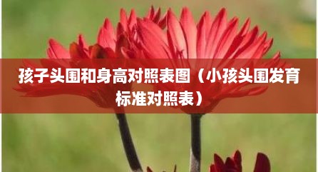 孩子头围和身高对照表图（小孩头围发育标准对照表）