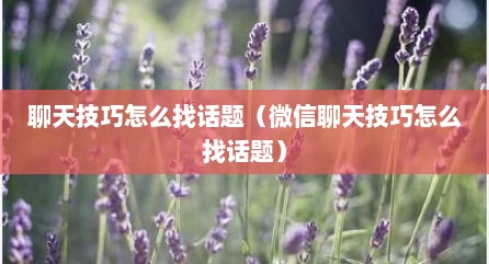 聊天技巧怎么找话题（微信聊天技巧怎么找话题）