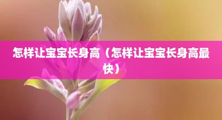 怎样让宝宝长身高（怎样让宝宝长身高最快）