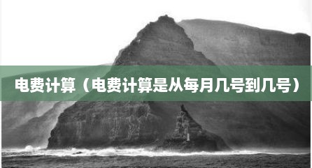电费计算（电费计算是从每月几号到几号）