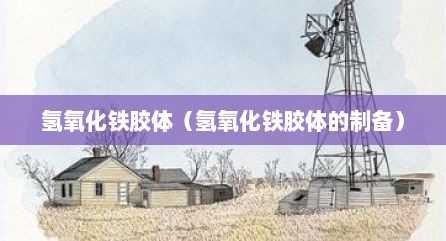 氢氧化铁胶体（氢氧化铁胶体的制备）
