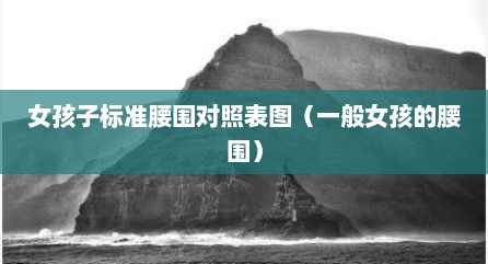女孩子标准腰围对照表图（一般女孩的腰围）