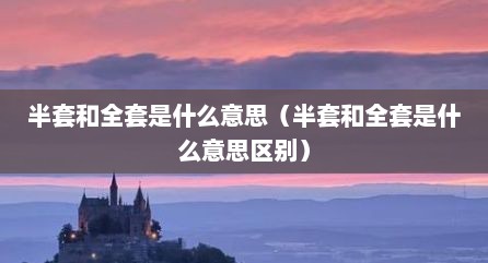 半套和全套是什么意思（半套和全套是什么意思区别）