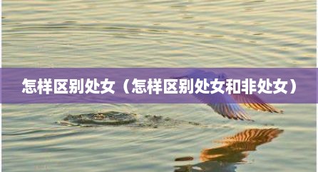 怎样区别处女（怎样区别处女和非处女）