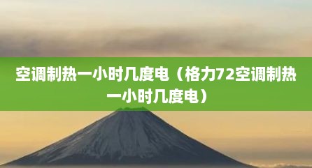 空调制热一小时几度电（格力72空调制热一小时几度电）