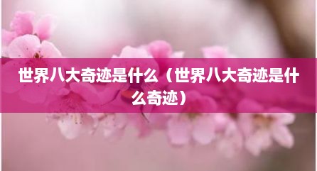 世界八大奇迹是什么（世界八大奇迹是什么奇迹）