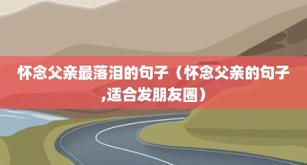 怀念父亲最落泪的句子（怀念父亲的句子,适合发朋友圈）