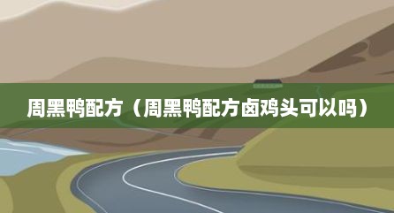 周黑鸭配方（周黑鸭配方卤鸡头可以吗）