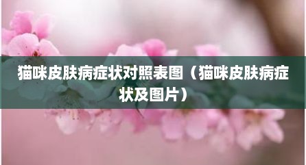 猫咪皮肤病症状对照表图（猫咪皮肤病症状及图片）