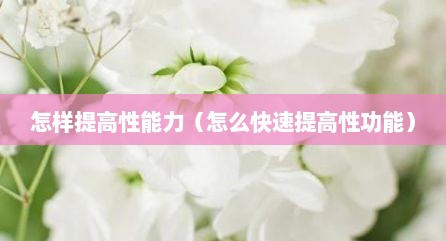 怎样提高性能力（怎么快速提高性功能）