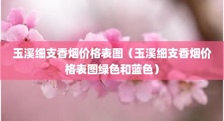 玉溪细支香烟价格表图（玉溪细支香烟价格表图绿色和蓝色）