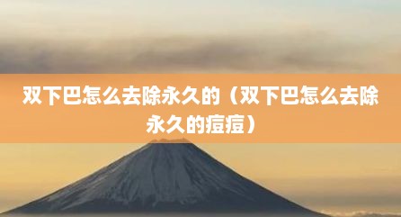 双下巴怎么去除永久的（双下巴怎么去除永久的痘痘）