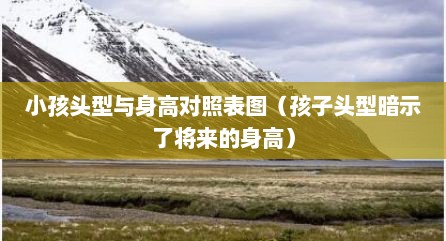 小孩头型与身高对照表图（孩子头型暗示了将来的身高）