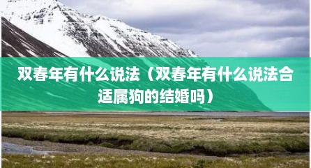 双春年有什么说法（双春年有什么说法合适属狗的结婚吗）