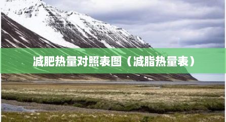 减肥热量对照表图（减脂热量表）
