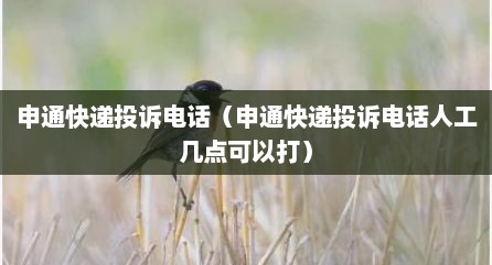 申通快递投诉电话（申通快递投诉电话人工几点可拟打）