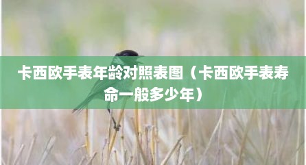 卡西欧手表年龄对照表图（卡西欧手表寿命一般多少年）