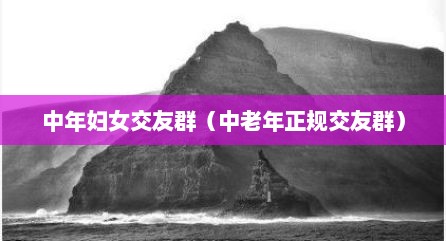 中年妇女交友群（中老年正规交友群）
