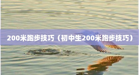 200米跑步技巧（初中生200米跑步技巧）