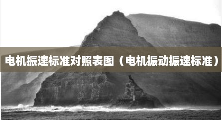 电机振速标准对照表图（电机振动振速标准）