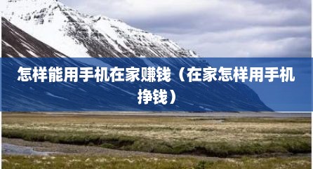 怎样能用手机在家赚钱（在家怎样用手机挣钱）