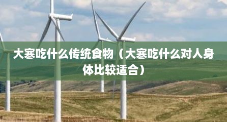 大寒吃什么传统食物（大寒吃什么对人身体比较适合）