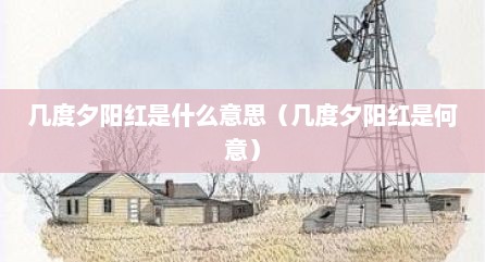 几度夕阳红是什么意思（几度夕阳红是何意）