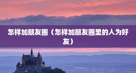 怎样加朋友圈（怎样加朋友圈里的人为好友）