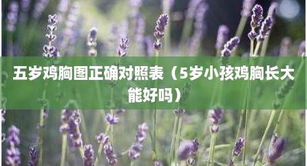 五岁鸡胸图正确对照表（5岁小孩鸡胸长大能好吗）