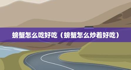 螃蟹怎么吃好吃（螃蟹怎么炒着好吃）