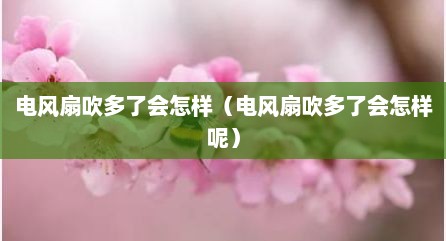 电风扇吹多了会怎样（电风扇吹多了会怎样呢）